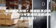 除湿机不好用？那是你不会选！--2023年家用除湿机选购避坑指南！