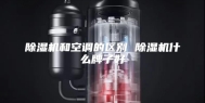 除湿机和空调的区别 除湿机什么牌子好