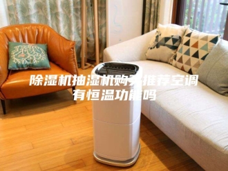 企业新闻除湿机抽湿机购买推荐空调有恒温功能吗