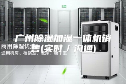 广州除湿加湿一体机销售(实时／沟通)