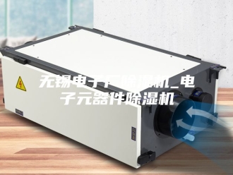 行业新闻无锡电子厂除湿机_电子元器件除湿机