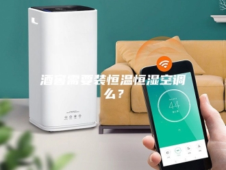 常见问题酒窖需要装恒温恒湿空调么？