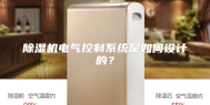 除湿机电气控制系统是如何设计的？