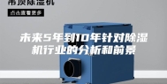 未来5年到10年针对除湿机行业的分析和前景