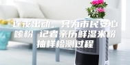 连夜出动，只为市民安心嗦粉 记者亲历鲜湿米粉抽样检测过程