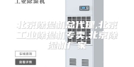 北京除湿机总代理,北京工业除湿机专卖,北京除湿机厂家