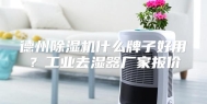 德州除湿机什么牌子好用？工业去湿器厂家报价
