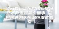 步入式恒温恒湿试验室突然不降温是怎么回事 如何挑选购买恒温恒湿试验室