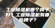 工业除湿机哪个牌子好？工业除湿机有哪些牌子？