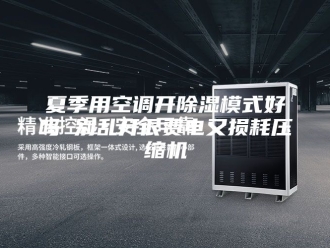 行业新闻夏季用空调开除湿模式好吗 别乱开很费电又损耗压缩机