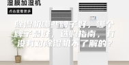 除湿机哪些牌子好，哪个牌子最好，选购指南，有没有对除湿机不了解的？
