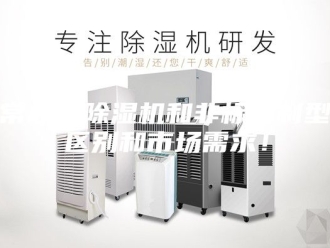 行业新闻常规型除湿机和非标定制型区别和市场需求！