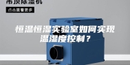 恒温恒湿实验室如何实现温湿度控制？