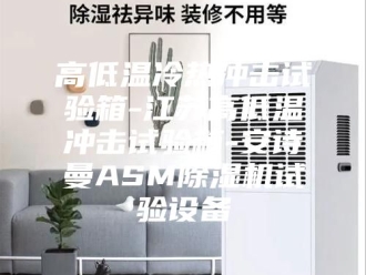 企业新闻高低温冷热冲击试验箱-江苏高低温冲击试验箱-安诗曼ASM除湿机试验设备