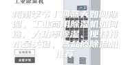 梅雨季节／回蓝天如何除湿，工业商用除湿机如何选，大功率除湿、便捷排水是关键，高品质除湿机推荐
