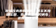 除螨仪真的有用吗？其实不如吸尘器，而要真正杀灭螨虫，还得靠除湿机