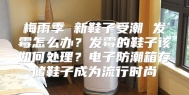 梅雨季 新鞋子受潮 发霉怎么办？发霉的鞋子该如何处理？电子防潮箱存储鞋子成为流行时尚