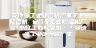 安诗曼工业除湿机厂家工业除湿机 安诗曼工业除湿机厂家 浙江工业除湿机＊＊安诗曼工业除湿机厂家