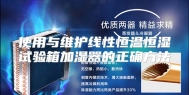 使用与维护线性恒温恒湿试验箱加湿器的正确方法