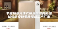 节能技术分体式恒温恒湿高低温试验箱安诗曼除湿机生产厂家