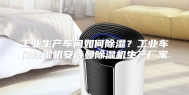 工业生产车间如何除湿？工业车间除湿机安诗曼除湿机生产厂家