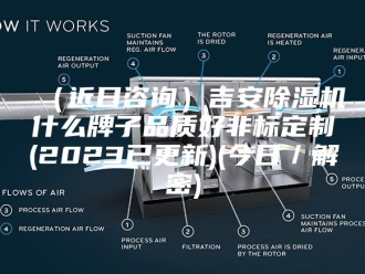 企业新闻（近日咨询）吉安除湿机什么牌子品质好非标定制(2023已更新)(今日／解密)