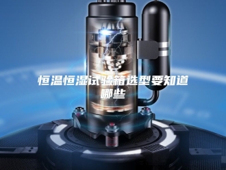 常见问题恒温恒湿试验箱选型要知道哪些