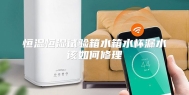 恒温恒湿试验箱水箱水杯漏水该如何修理