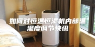 如何对恒温恒湿机内部温湿度调节快讯