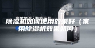 除湿机如何使用效果好（家用除湿机效果如何）