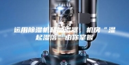 运用除湿机和加湿器，机房“湿起湿落”由你掌握