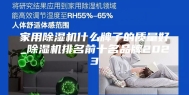 家用除湿机什么牌子的质量好_除湿机排名前十名品牌2023