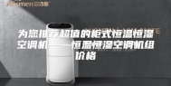 为您推荐超值的柜式恒温恒湿空调机——恒温恒湿空调机组价格