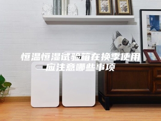 常见问题恒温恒湿试验箱在换季使用应注意哪些事项