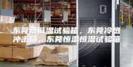 东莞高低温试验箱，东莞冷热冲击箱，东莞恒温恒湿试验箱