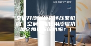 空调开除湿会损坏压缩机吗（空调长期使用除湿功能会损坏压缩机吗？）