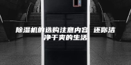 除湿机的选购注意内容 还你洁净干爽的生活