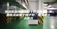除湿机品牌排名前十的是哪些？家用除湿机哪个牌子好，除湿机十大排名