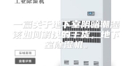 一篇关于地下室阴暗潮湿该如何解决的干货，地下室除湿机。