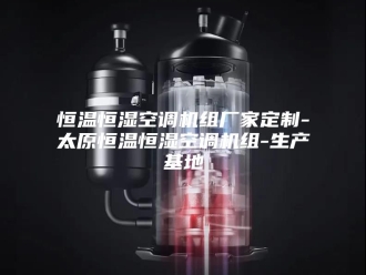 常见问题恒温恒湿空调机组厂家定制-太原恒温恒湿空调机组-生产基地