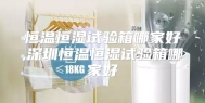恒温恒湿试验箱哪家好,深圳恒温恒湿试验箱哪家好