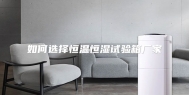 如何选择恒温恒湿试验箱厂家