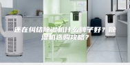 还在纠结除湿机什么牌子好？除湿机选购攻略？