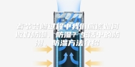 春节装修过程中我们应该如何做好防潮、防湿？生活中的防潮、防湿方法介绍