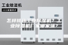 怎样挑选工业除湿机？工业除湿机厂家哪家强？
