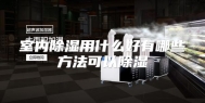 室内除湿用什么好有哪些方法可以除湿