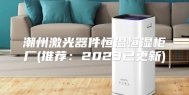 潮州激光器件恒温恒湿柜厂(推荐：2023已更新)