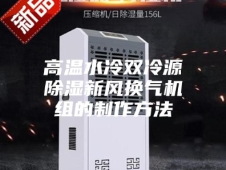 企业新闻高温水冷双冷源除湿新风换气机组的制作方法