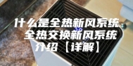 什么是全热新风系统 全热交换新风系统介绍【详解】