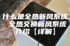 什么是全热新风系统 全热交换新风系统介绍【详解】